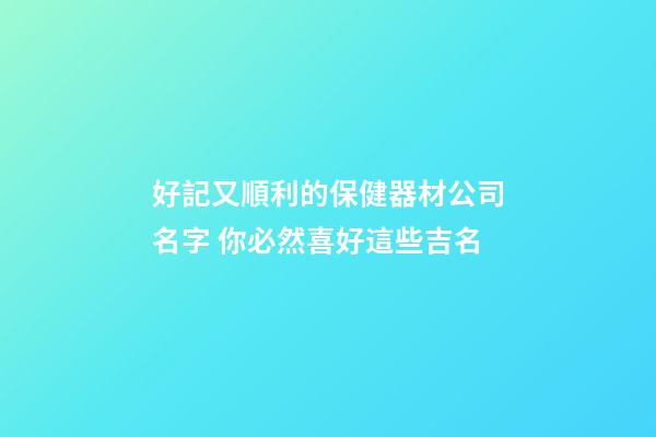 好記又順利的保健器材公司名字 你必然喜好這些吉名-第1張-公司起名-玄機派